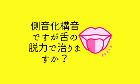 側音化構音ですが舌の脱力で治りますか？