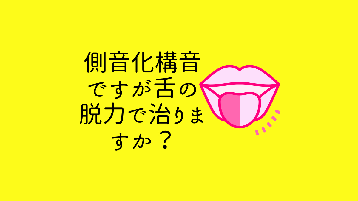 側音化構音ですが舌の脱力で治りますか？