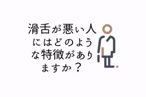 滑舌が悪い人にはどのような特徴がありますか？