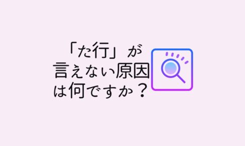 「た行」が言えない原因は何ですか？