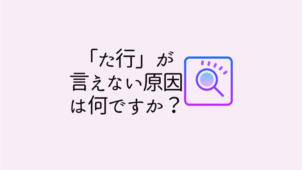 「た行」が言えない原因は何ですか？