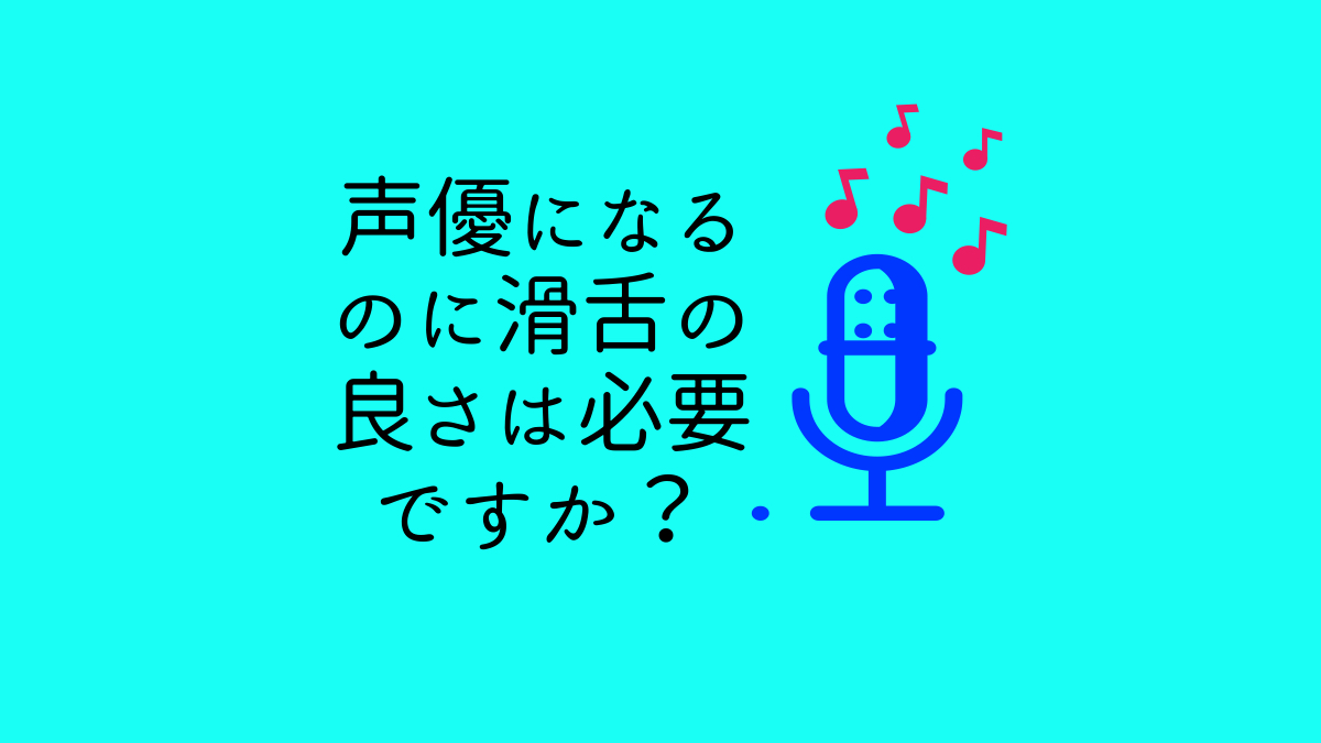 声優になるのに、滑舌の良さは必要ですか？